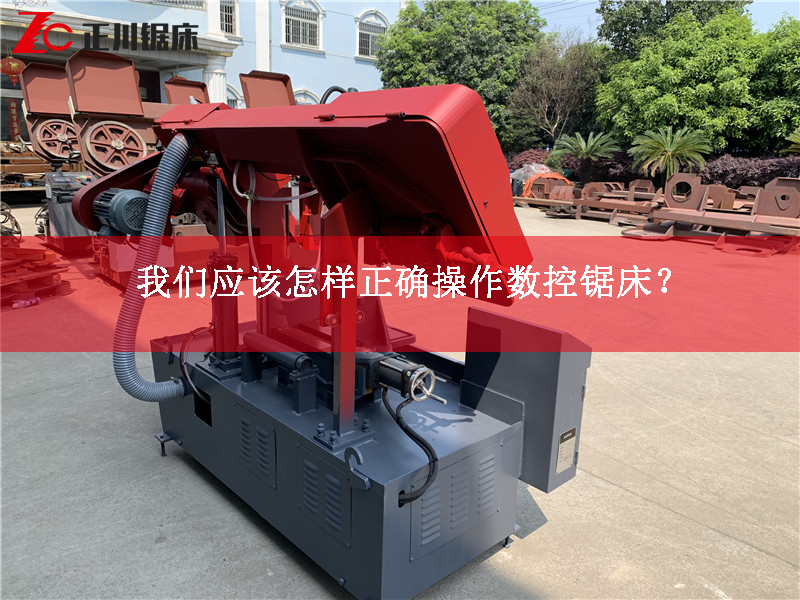 鋸床生產廠家告訴您應該怎樣正確操作數控鋸床？